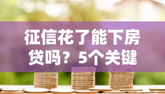 征信花了能下房贷吗？5个关键点帮你提高成功率！