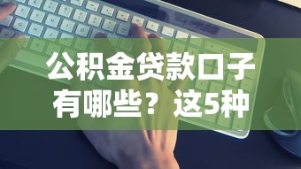 公积金贷款口子有哪些？这5种渠道最靠谱