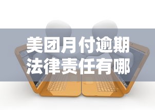 美团月付逾期法律责任有哪些？用户必须了解的风险提示