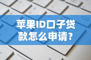 苹果ID口子贷款怎么申请？这5个正规平台值得试试！