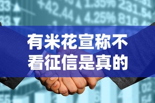 有米花宣称不看征信是真的吗？揭秘背后真相！