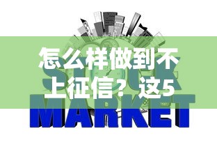 怎么样做到不上征信？这5招教你轻松搞定，避免影响信用记录
