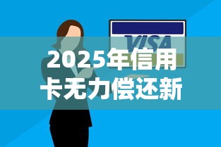 2025年信用卡无力偿还新法规：这5件事必须现在准备