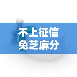 不上征信免芝麻分贷款试试这几个门槛低到你想不到