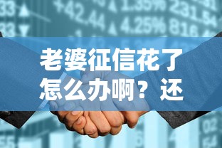 老婆征信花了怎么办啊？还能申请房贷吗？这3个办法亲测有效！