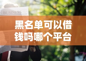 黑名单可以借钱吗哪个平台可以？实测这几个渠道还能申请
