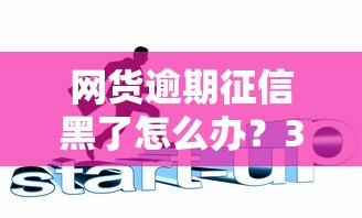 网货逾期征信黑了怎么办？3招教你快速补救