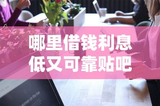 哪里借钱利息低又可靠贴吧？实测5个平台真实对比