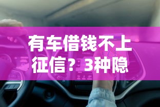 有车借钱不上征信？3种隐藏渠道实测避坑指南