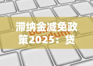 滞纳金减免政策2025：贷款逾期必看！最新解读+申请攻略