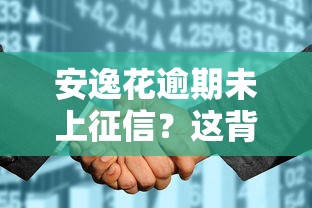 安逸花逾期未上征信？这背后原因你可能没想到