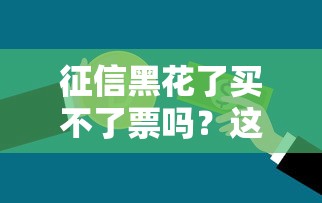 征信黑花了买不了票吗？这几个方法或许能帮你解决难题