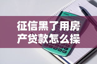 征信黑了用房产贷款怎么操作？三大渠道助你快速变现