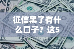 征信黑了有什么口子？这5个方法或许还能救急