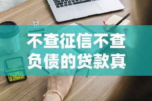 不查征信不查负债的贷款真实评测！这些隐藏入口你知道吗