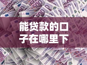 能贷款的口子在哪里下载？这几个渠道靠谱又好用