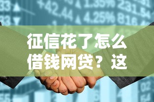 征信花了怎么借钱网贷？这5招教你轻松搞定