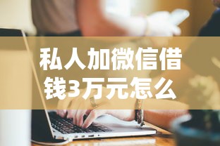 私人加微信借钱3万元怎么办？过来人教你避坑方法