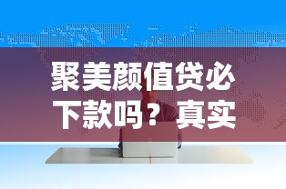 聚美颜值贷必下款吗？真实用户亲测数据曝光