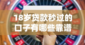 18岁贷款秒过的口子有哪些靠谱选择？这5个平台通过率高