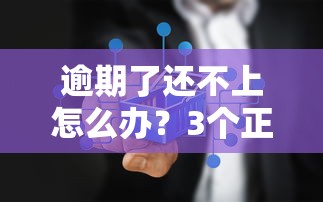 逾期了还不上怎么办？3个正确解决思路+真实补救经验