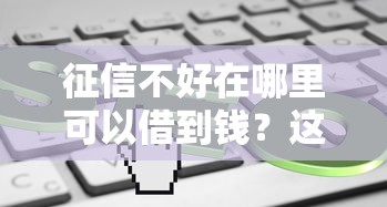 征信不好在哪里可以借到钱？这5个渠道或许能帮到你