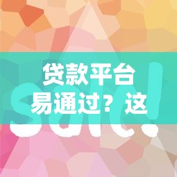 贷款平台易通过？这5个低门槛渠道审核快、额度高