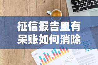 征信报告里有呆账如何消除？三步恢复信用轻松贷款