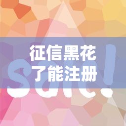 征信黑花了能注册吗？这5个方法让你还能借到钱