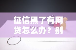 征信黑了有网贷怎么办？别慌！这3招帮你补救上岸