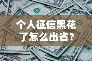 个人征信黑花了怎么出省？这3个方法帮你解决资金难题