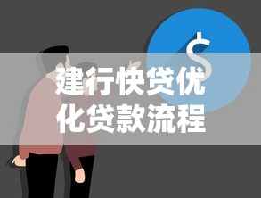 建行快贷优化贷款流程：新体验让资金周转更高效
