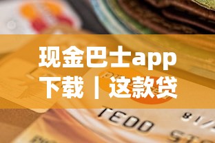 现金巴士app下载｜这款贷款工具到底靠不靠谱？真实用户测评+同类平台对比