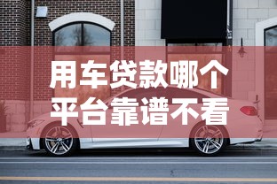 用车贷款哪个平台靠谱不看征信？老司机实测这5家最省心