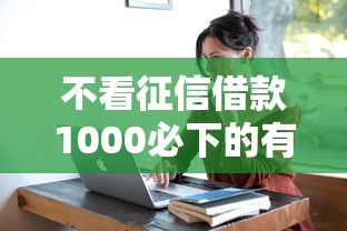 不看征信借款1000必下的有哪些？这5个渠道亲测有效！
