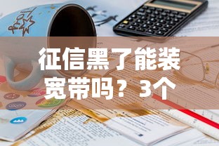 征信黑了能装宽带吗？3个真实操作经验分享