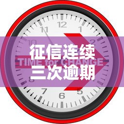 征信连续三次逾期有什么规定？后果及补救方法