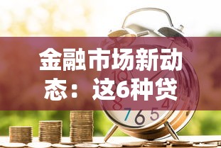 金融市场新动态：这6种贷款政策变化正在影响你的钱包