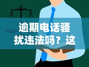 逾期电话骚扰违法吗？这些规定你必须知道