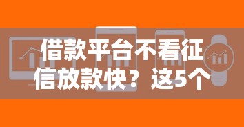 借款平台不看征信放款快？这5个平台让你轻松解决资金难题