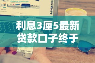利息3厘5最新贷款口子终于找到了？实测这5家靠谱