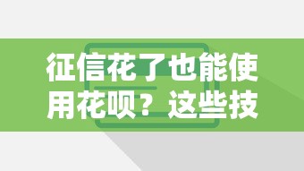 征信花了也能使用花呗？这些技巧让你轻松过关！