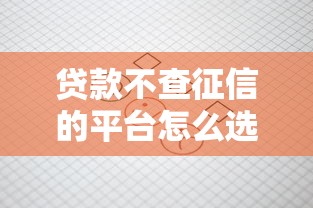 贷款不查征信的平台怎么选？这5个方法先记牢
