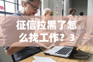 征信拉黑了怎么找工作？3个筹钱思路真实分享