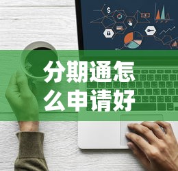 分期通怎么申请好通过 建行｜3个关键技巧避开审核雷区