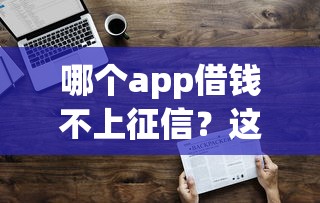 哪个app借钱不上征信？这3个方法实测有效