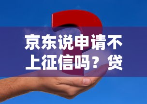 京东说申请不上征信吗？贷款前必知的3个真相
