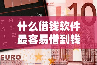 什么借钱软件最容易借到钱不需要征信?实测3个隐藏渠道 什么借钱软件最容易借到钱不需要征信?实测3个隐藏渠道