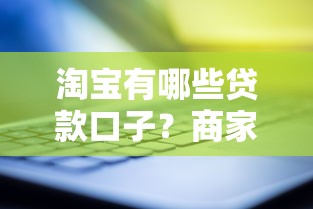 淘宝有哪些贷款口子？商家实测5个靠谱渠道，新手也能快速申请