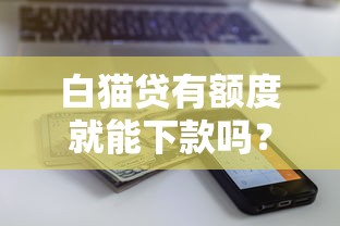 白猫贷有额度就能下款吗？这3个真相你一定要看